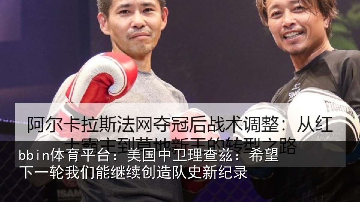 bbin体育平台：美国中卫理查兹：希望下一轮我们能继续创造队史新纪录