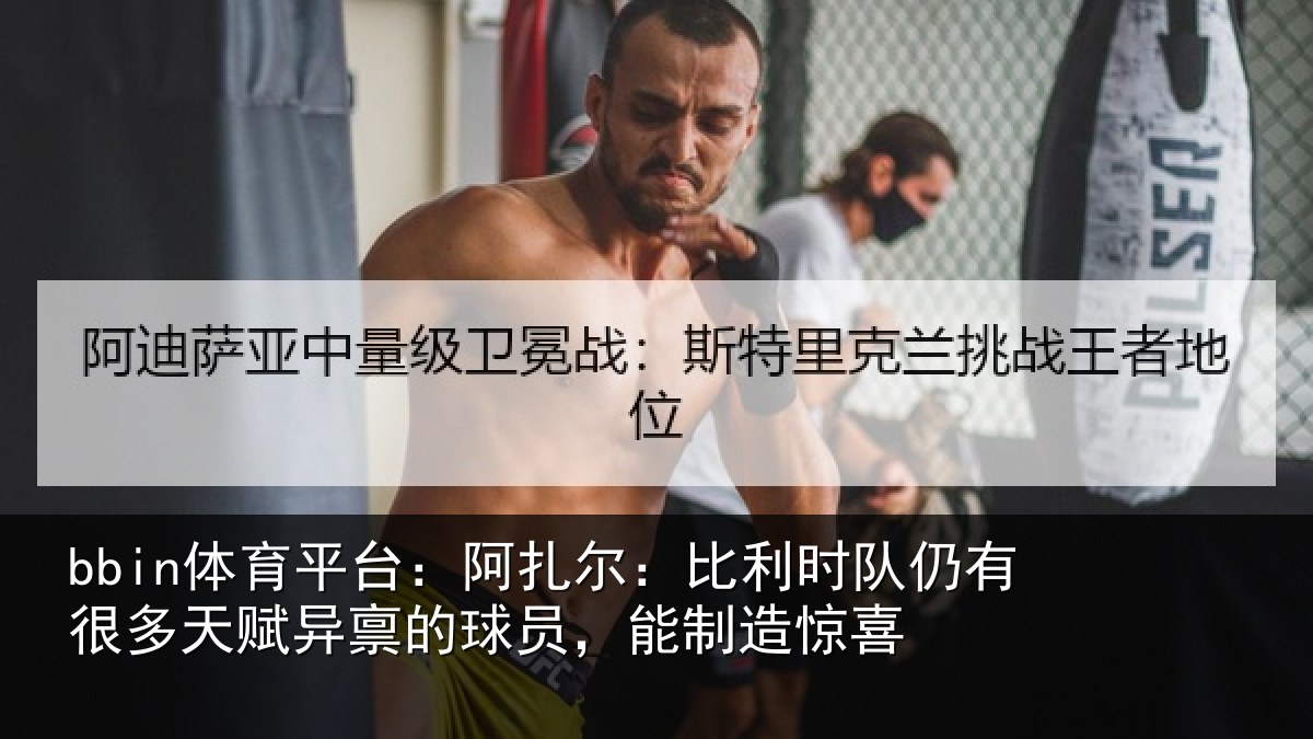 bbin体育平台：阿扎尔：比利时队仍有很多天赋异禀的球员，能制造惊喜