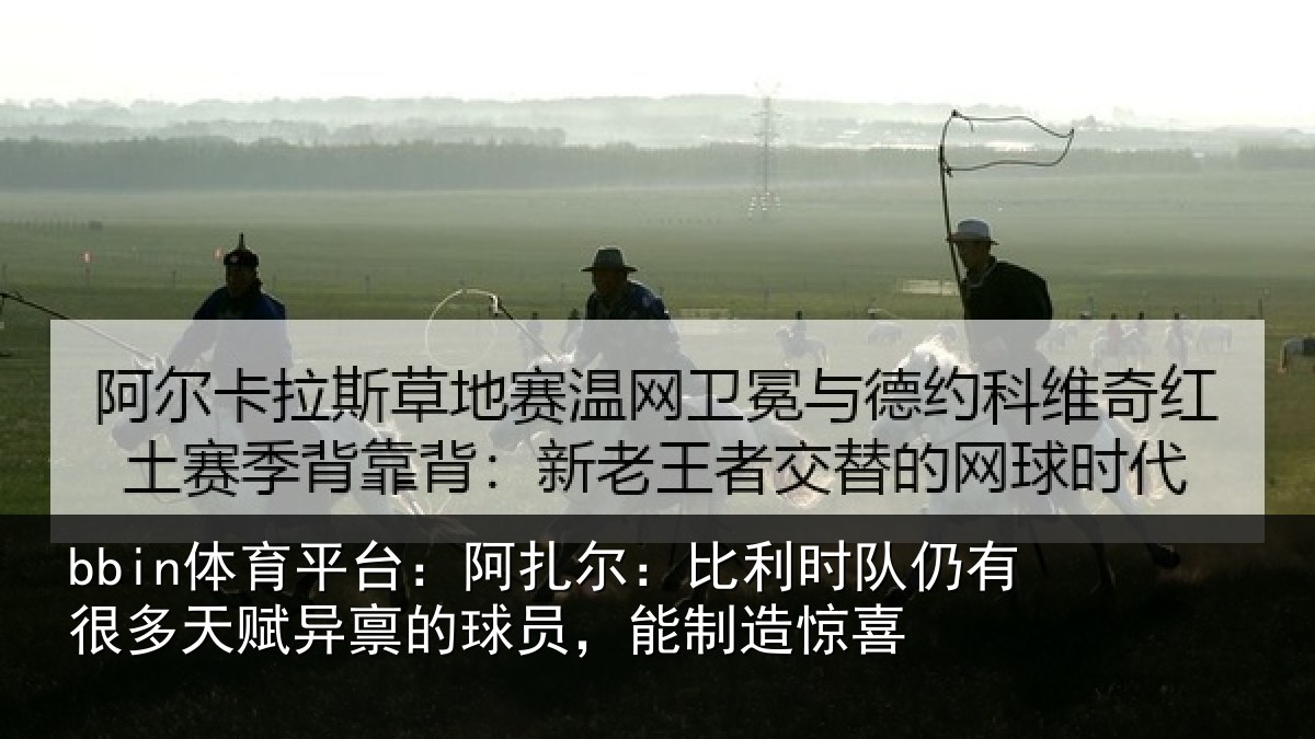 bbin体育平台：阿扎尔：比利时队仍有很多天赋异禀的球员，能制造惊喜