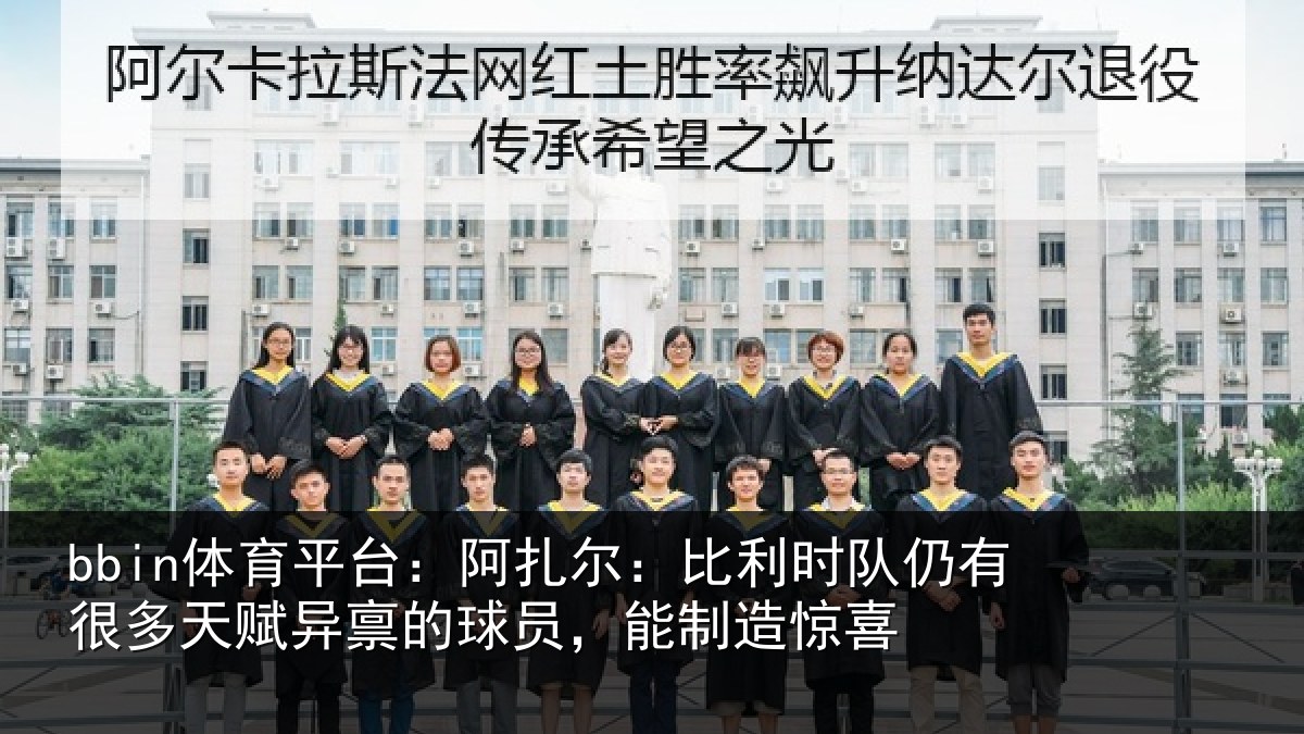 bbin体育平台：阿扎尔：比利时队仍有很多天赋异禀的球员，能制造惊喜