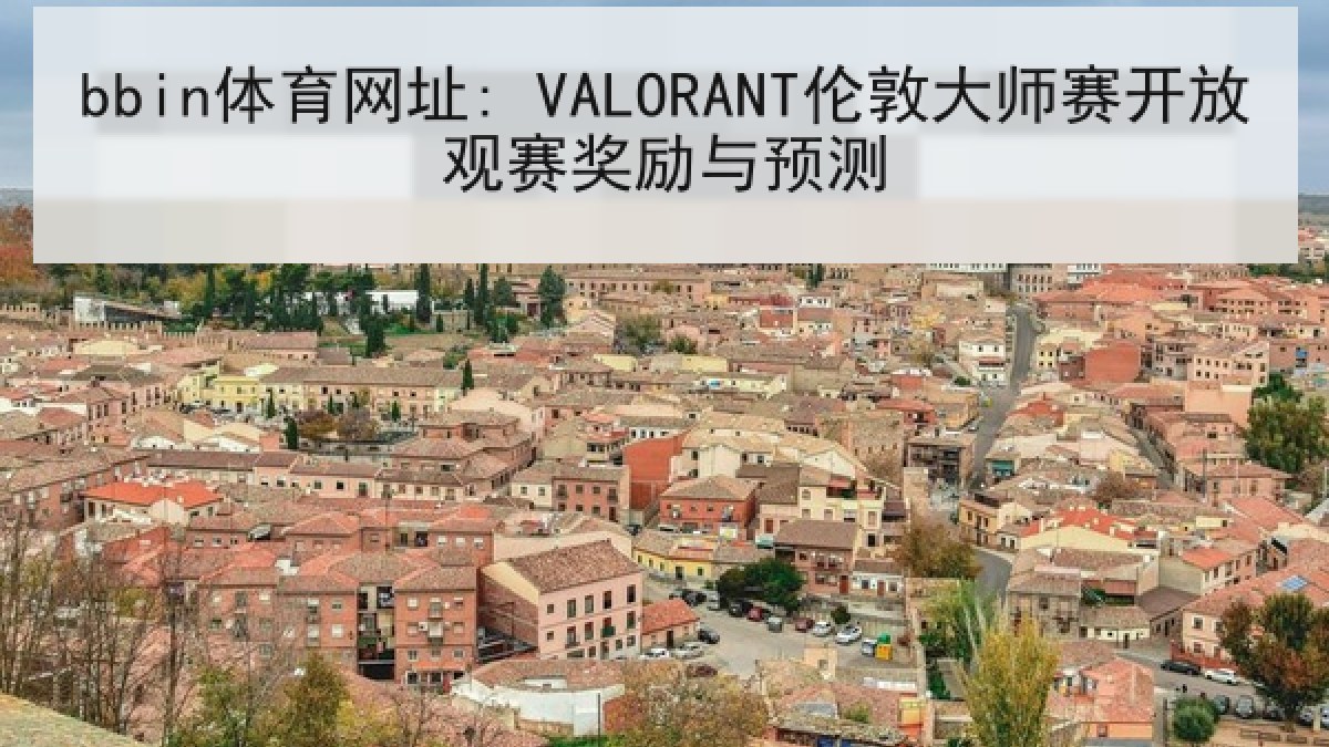 bbin体育网址: VALORANT伦敦大师赛开放观赛奖励与预测