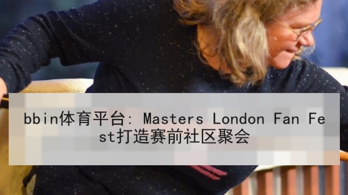 bbin体育平台: Masters London Fan Fest打造赛前社区聚会