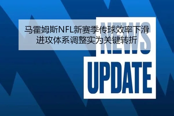 马霍姆斯NFL新赛季传球效率下滑 进攻体系调整实为关键转折