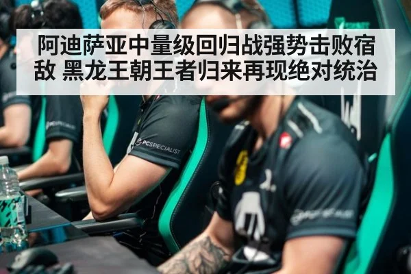 阿迪萨亚中量级回归战强势击败宿敌 黑龙王朝王者归来再现绝对统治