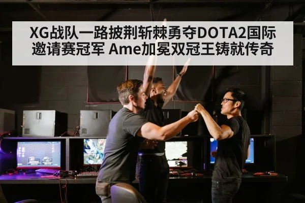 XG战队一路披荆斩棘勇夺DOTA2国际邀请赛冠军 Ame加冕双冠王铸就传奇