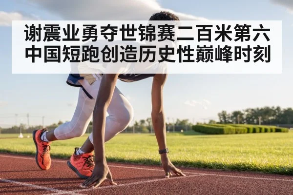 谢震业勇夺世锦赛二百米第六 中国短跑创造历史性巅峰时刻