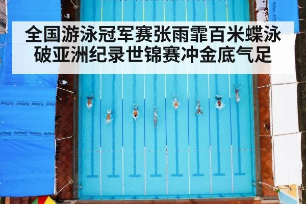 全国游泳冠军赛张雨霏百米蝶泳破亚洲纪录世锦赛冲金底气足