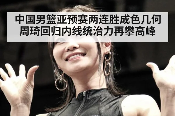 中国男篮亚预赛两连胜成色几何 周琦回归内线统治力再攀高峰